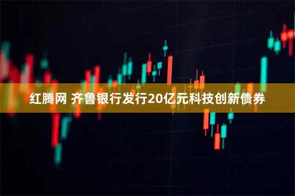 红腾网 齐鲁银行发行20亿元科技创新债券
