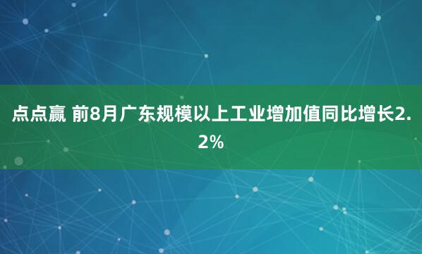 点点赢 前8月广东规模以上工业增加值同比增长2.2%