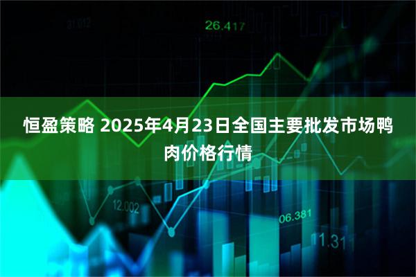 恒盈策略 2025年4月23日全国主要批发市场鸭肉价格行情