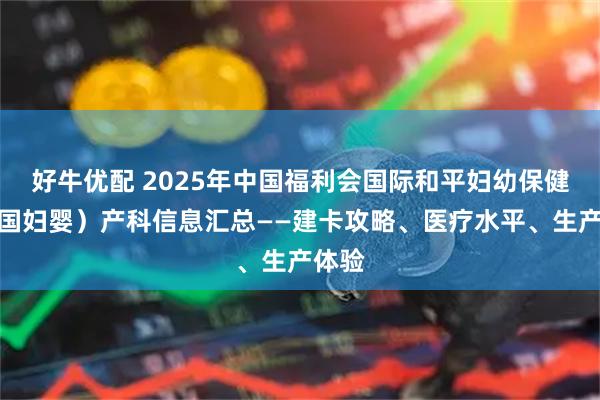 好牛优配 2025年中国福利会国际和平妇幼保健院（国妇婴）产科信息汇总——建卡攻略、医疗水平、生产体验