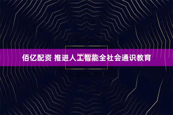 佰亿配资 推进人工智能全社会通识教育