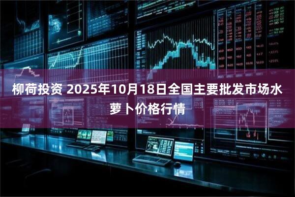 柳荷投资 2025年10月18日全国主要批发市场水萝卜价格行情
