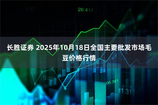 长胜证券 2025年10月18日全国主要批发市场毛豆价格行情