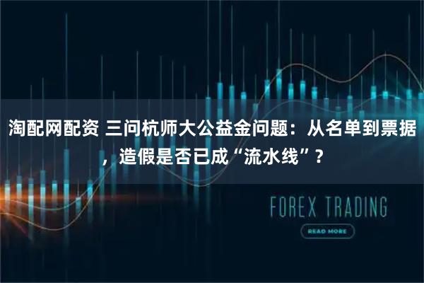 淘配网配资 三问杭师大公益金问题：从名单到票据，造假是否已成“流水线”？