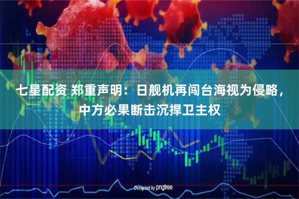七星配资 郑重声明：日舰机再闯台海视为侵略，中方必果断击沉捍卫主权