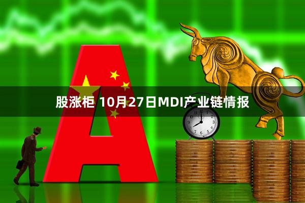 股涨柜 10月27日MDI产业链情报