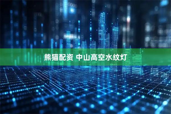 熊猫配资 中山高空水纹灯